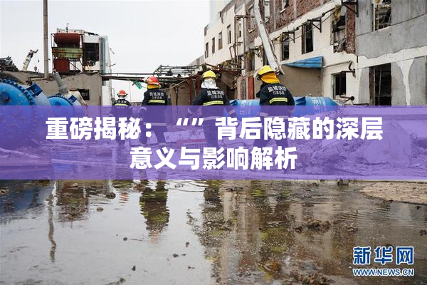 重磅揭秘：“”背后隐藏的深层意义与影响解析