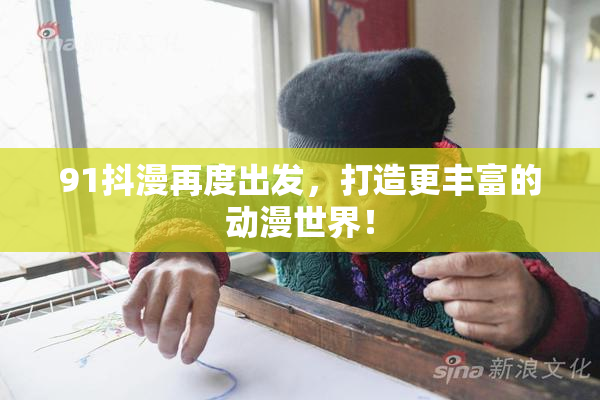 91抖漫再度出发，打造更丰富的动漫世界！