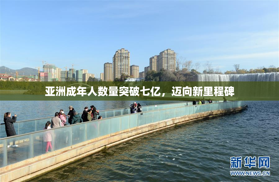亚洲成年人数量突破七亿，迈向新里程碑
