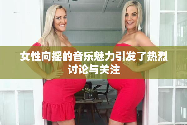女性向摇的音乐魅力引发了热烈讨论与关注