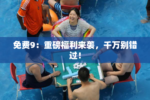 免费9：重磅福利来袭，千万别错过！