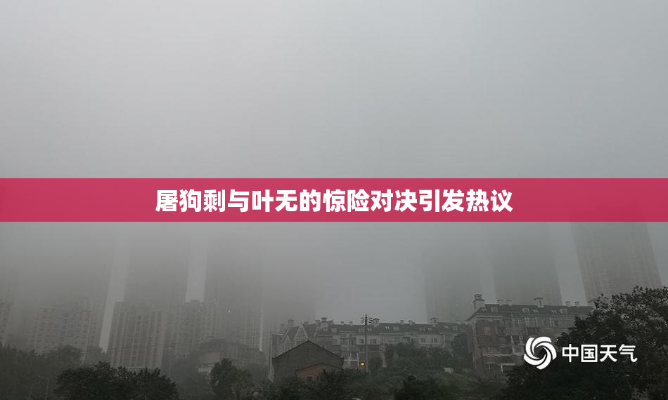 屠狗剩与叶无的惊险对决引发热议