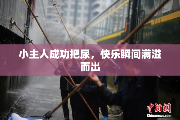小主人成功把尿，快乐瞬间满溢而出