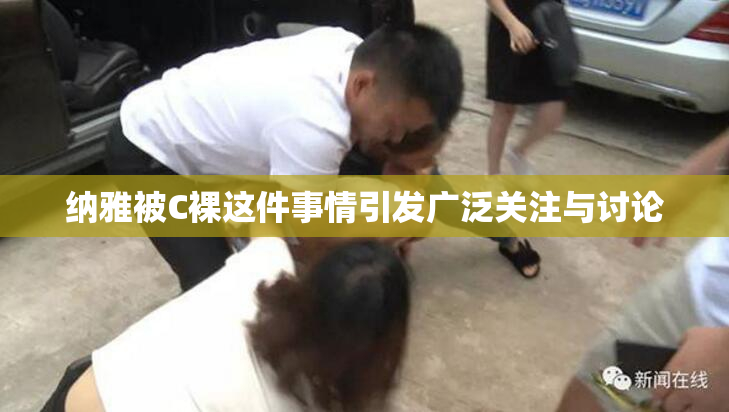 纳雅被C裸这件事情引发广泛关注与讨论