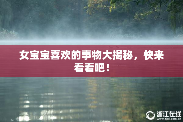 女宝宝喜欢的事物大揭秘，快来看看吧！
