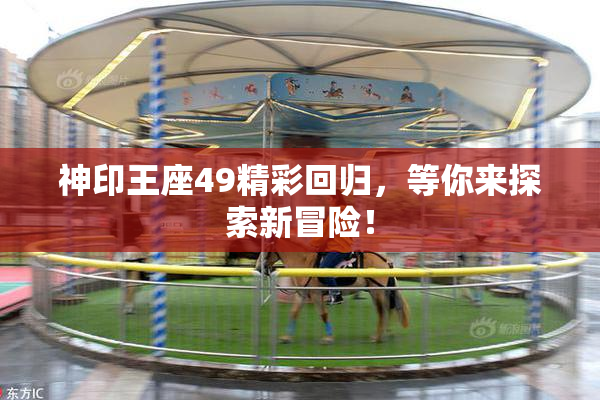 神印王座49精彩回归，等你来探索新冒险！