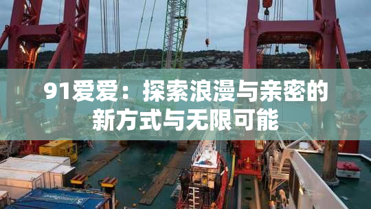 91爱爱：探索浪漫与亲密的新方式与无限可能