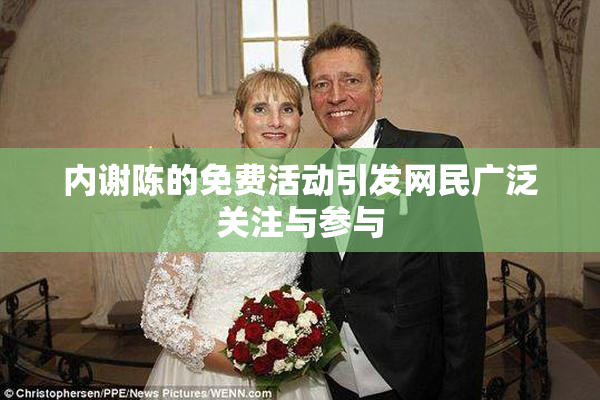 内谢陈的免费活动引发网民广泛关注与参与