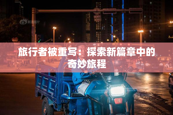 旅行者被重写：探索新篇章中的奇妙旅程