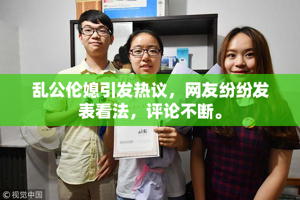 乱公伦媳引发热议，网友纷纷发表看法，评论不断。
