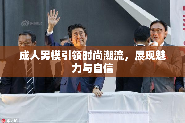 成人男模引领时尚潮流，展现魅力与自信