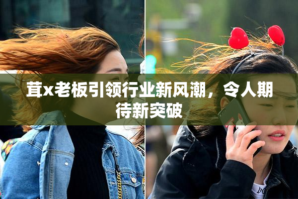 茸x老板引领行业新风潮，令人期待新突破