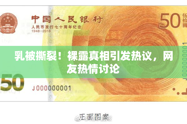 乳被撕裂！裸露真相引发热议，网友热情讨论