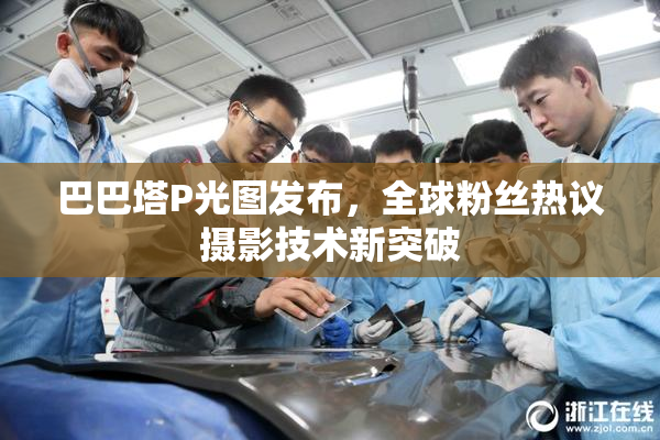 巴巴塔P光图发布，全球粉丝热议摄影技术新突破