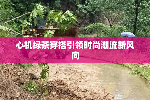 心机绿茶穿搭引领时尚潮流新风向