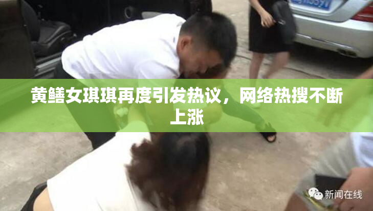 黄鳝女琪琪再度引发热议，网络热搜不断上涨