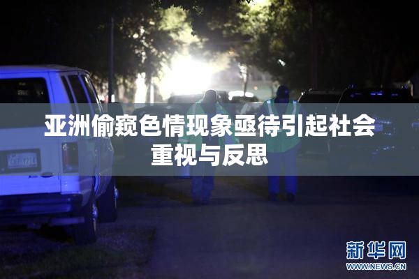亚洲偷窥色情现象亟待引起社会重视与反思