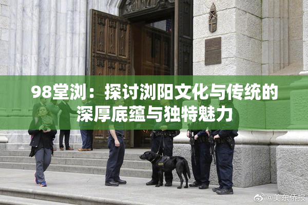 98堂浏：探讨浏阳文化与传统的深厚底蕴与独特魅力