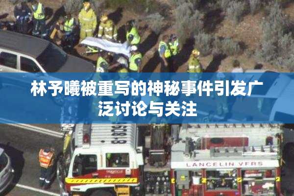 林予曦被重写的神秘事件引发广泛讨论与关注