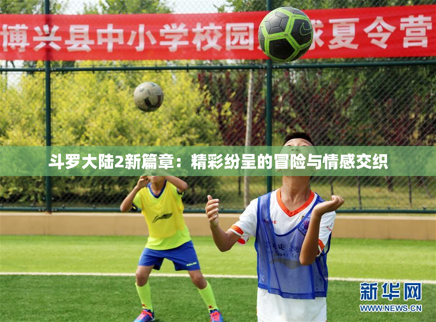 斗罗大陆2新篇章：精彩纷呈的冒险与情感交织
