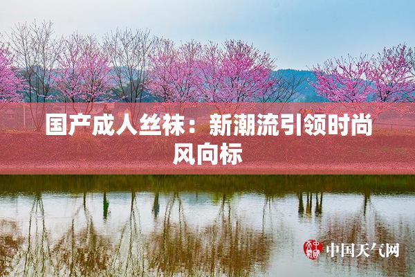 国产成人丝袜：新潮流引领时尚风向标