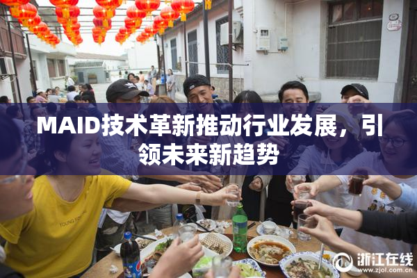 MAID技术革新推动行业发展，引领未来新趋势
