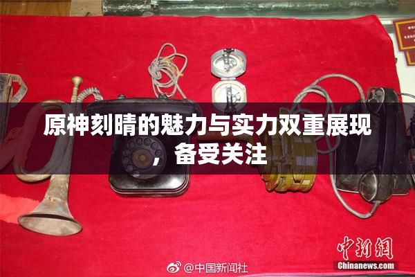 原神刻晴的魅力与实力双重展现，备受关注