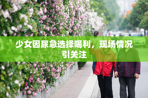 少女因尿急选择喝利，现场情况引关注