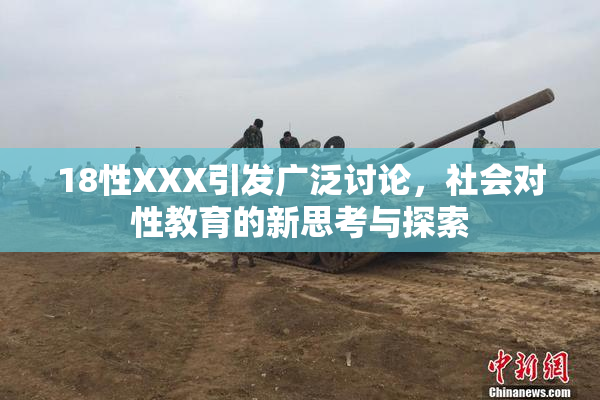 18性XXX引发广泛讨论，社会对性教育的新思考与探索