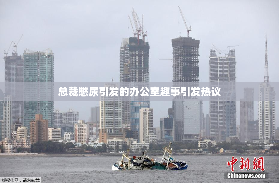 总裁憋尿引发的办公室趣事引发热议