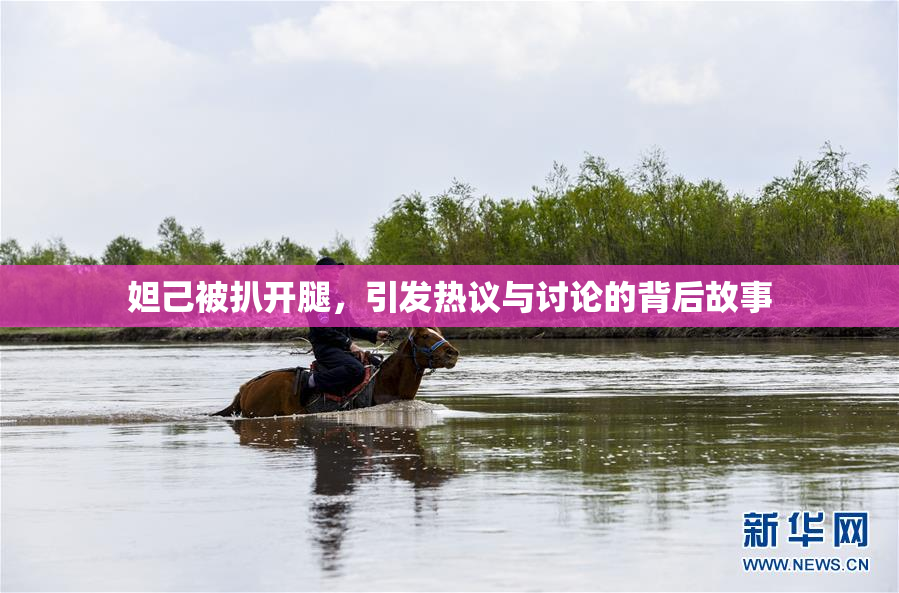 妲己被扒开腿，引发热议与讨论的背后故事