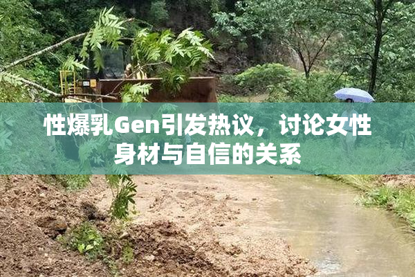 性爆乳Gen引发热议，讨论女性身材与自信的关系