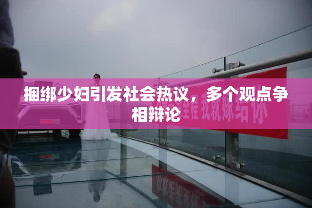 捆绑少妇引发社会热议，多个观点争相辩论