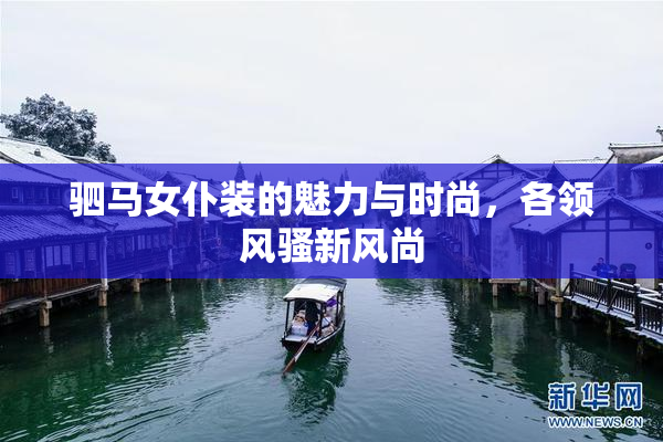 驷马女仆装的魅力与时尚，各领风骚新风尚