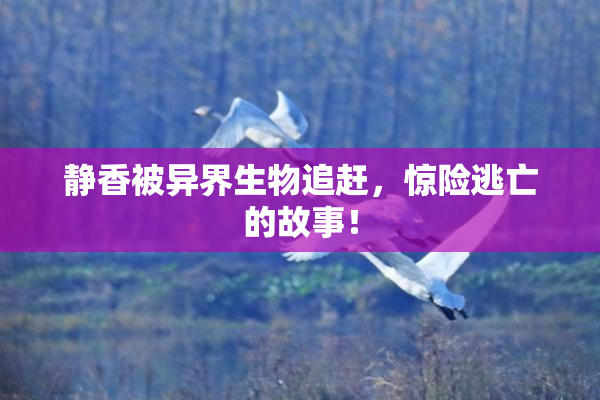 静香被异界生物追赶，惊险逃亡的故事！