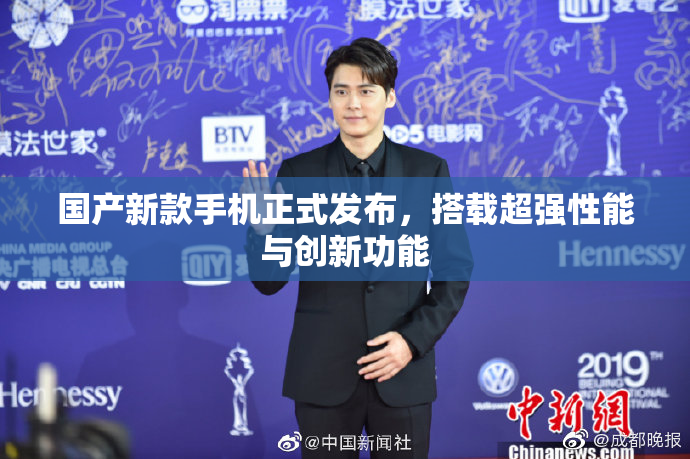国产新款手机正式发布，搭载超强性能与创新功能