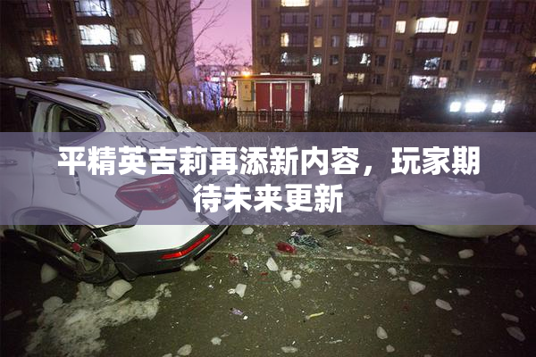 平精英吉莉再添新内容，玩家期待未来更新