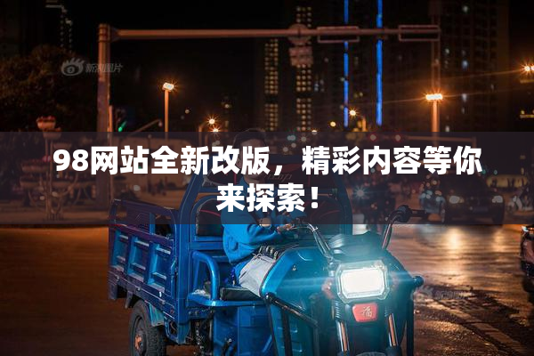 98网站全新改版，精彩内容等你来探索！