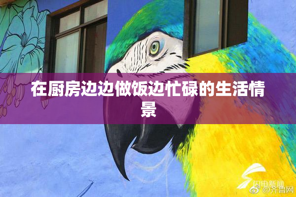 在厨房边边做饭边忙碌的生活情景