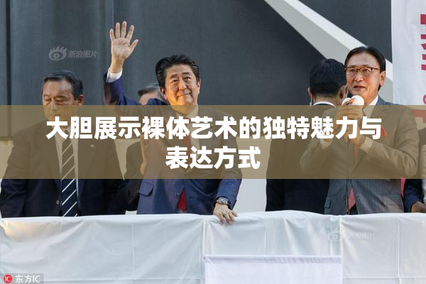 大胆展示裸体艺术的独特魅力与表达方式