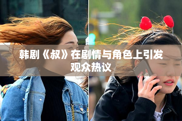 韩剧《叔》在剧情与角色上引发观众热议
