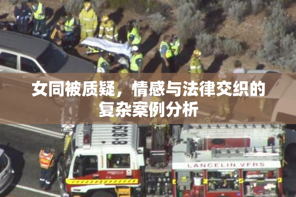女同被质疑，情感与法律交织的复杂案例分析