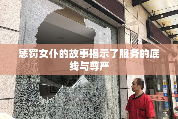 惩罚女仆的故事揭示了服务的底线与尊严