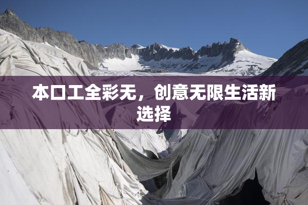本口工全彩无，创意无限生活新选择