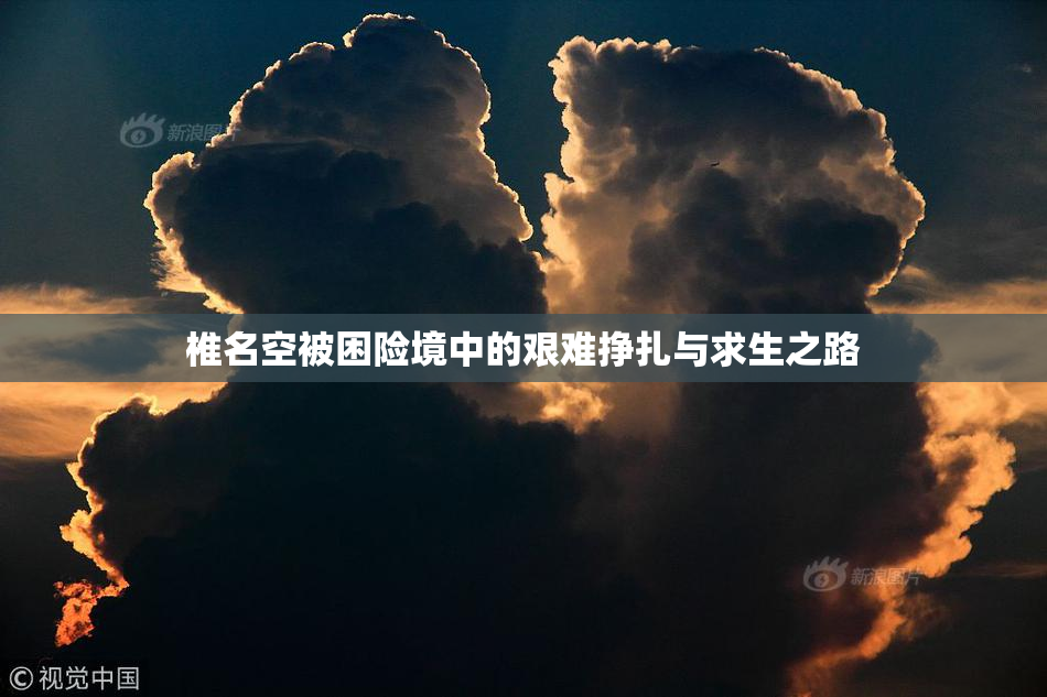 椎名空被困险境中的艰难挣扎与求生之路