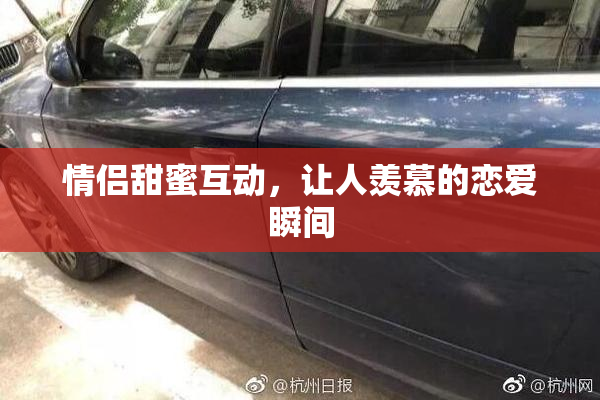 情侣甜蜜互动，让人羡慕的恋爱瞬间