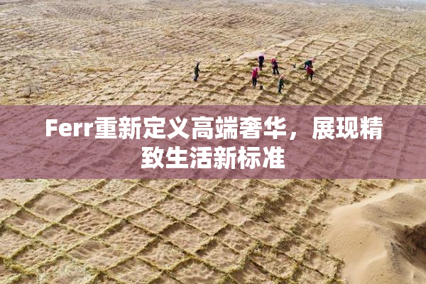 Ferr重新定义高端奢华，展现精致生活新标准