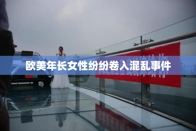 欧美年长女性纷纷卷入混乱事件
