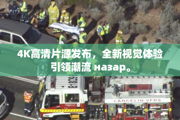 4K高清片源发布，全新视觉体验引领潮流 назар。