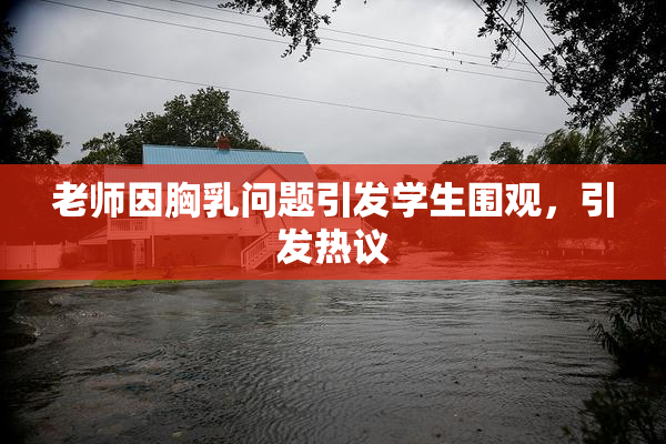 老师因胸乳问题引发学生围观，引发热议
